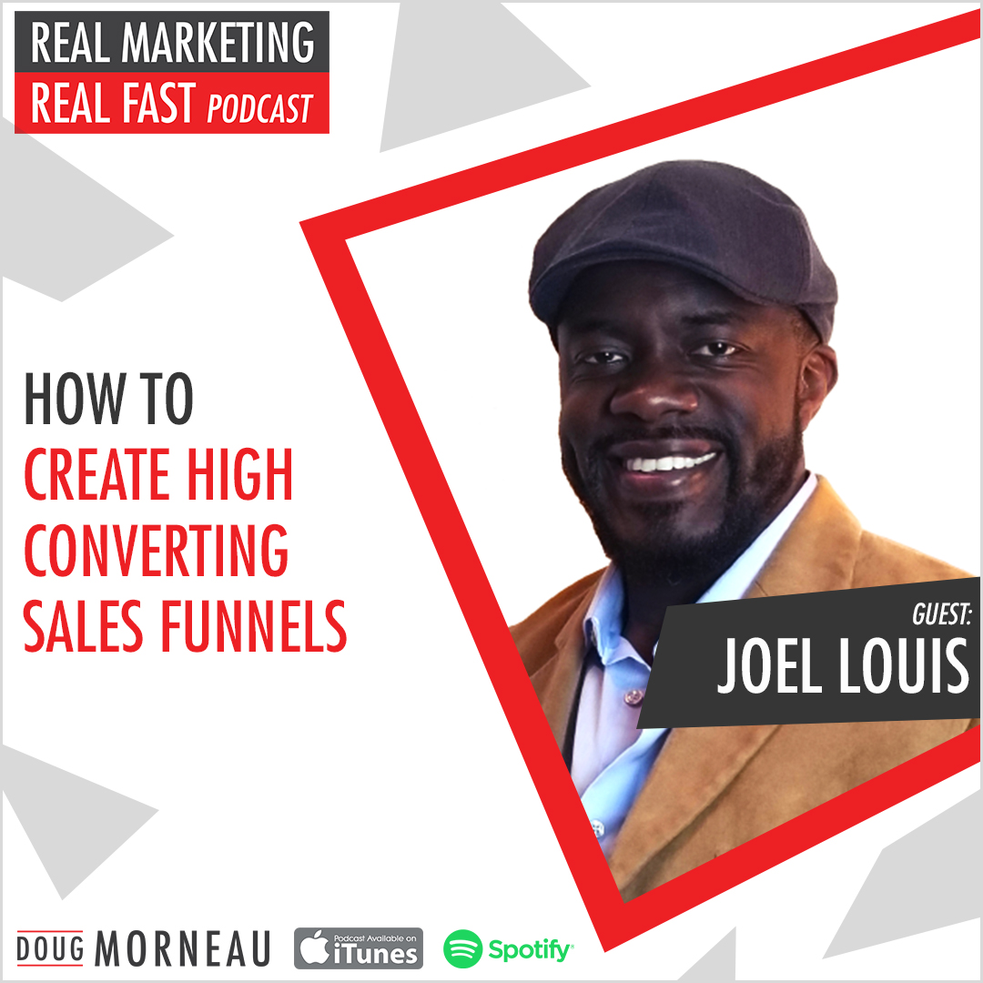 JOEL LOUIS - HOW TO CREATE HIGH CONVERTING SALES FUNNELS - DOUG MORNEAU - REAL MARKETING REAL FAST PODCAST