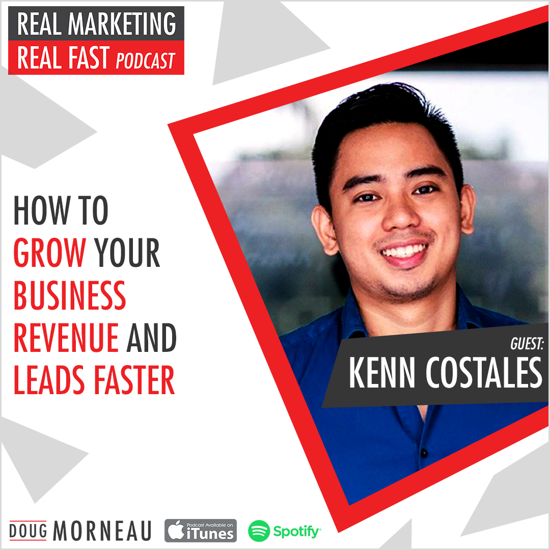 KEN COSTALES - HOW TO GROW YOUR BUSINESS’ REVENUE AND LEADS FASTER - DOUG MORNEAU - REAL MARKETING REAL FAST PODCAST