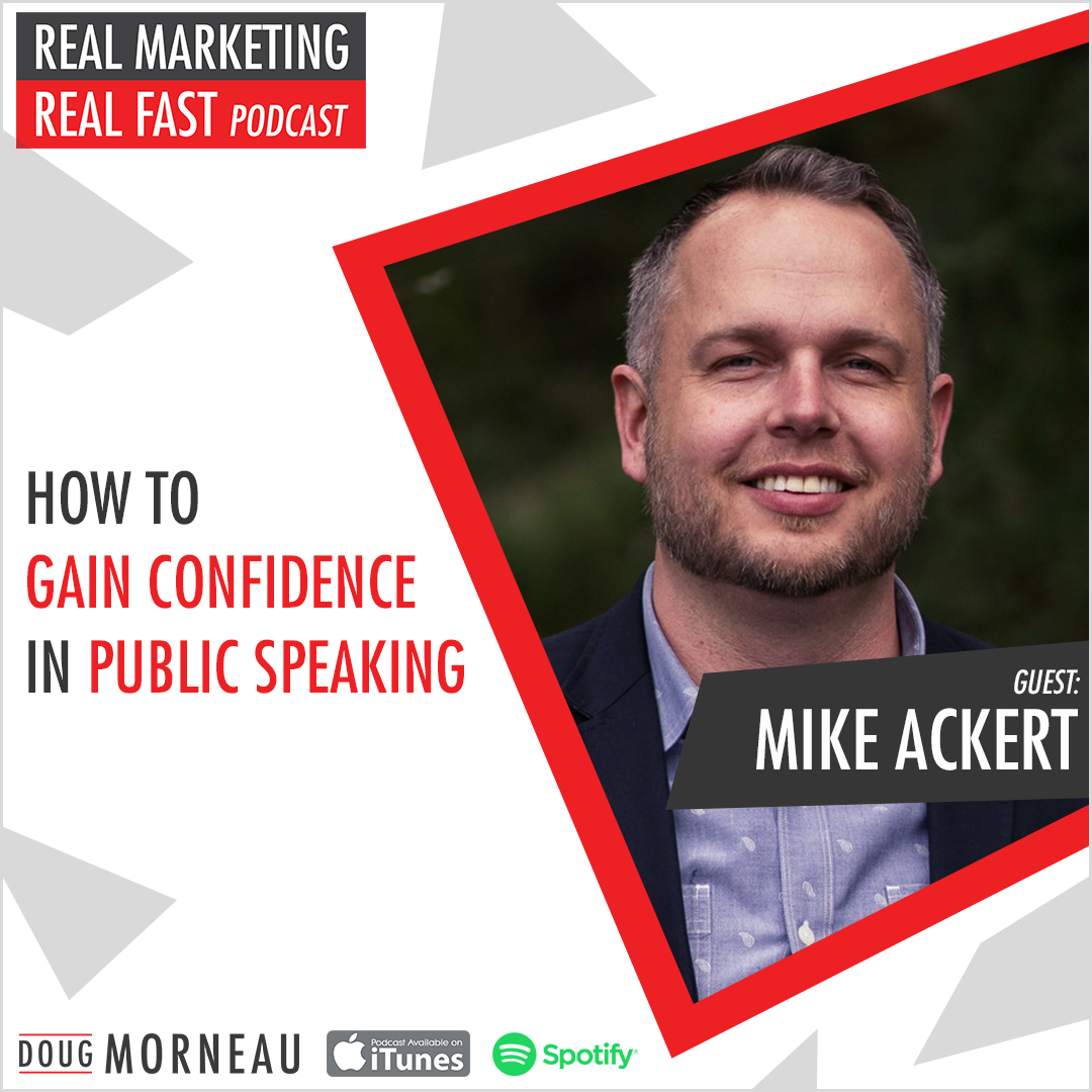 MIKE ACKER- HOW TO GAIN CONFIDENCE IN PUBLIC SPEAKING - DOUG MORNEAU - REAL MARKETING REAL FAST PODCAST
