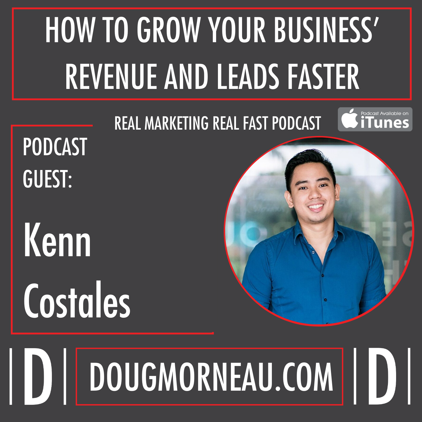 KEN COSTALES - HOW TO GROW YOUR BUSINESS’ REVENUE AND LEADS FASTER - DOUG MORNEAU - REAL MARKETING REAL FAST PODCAST