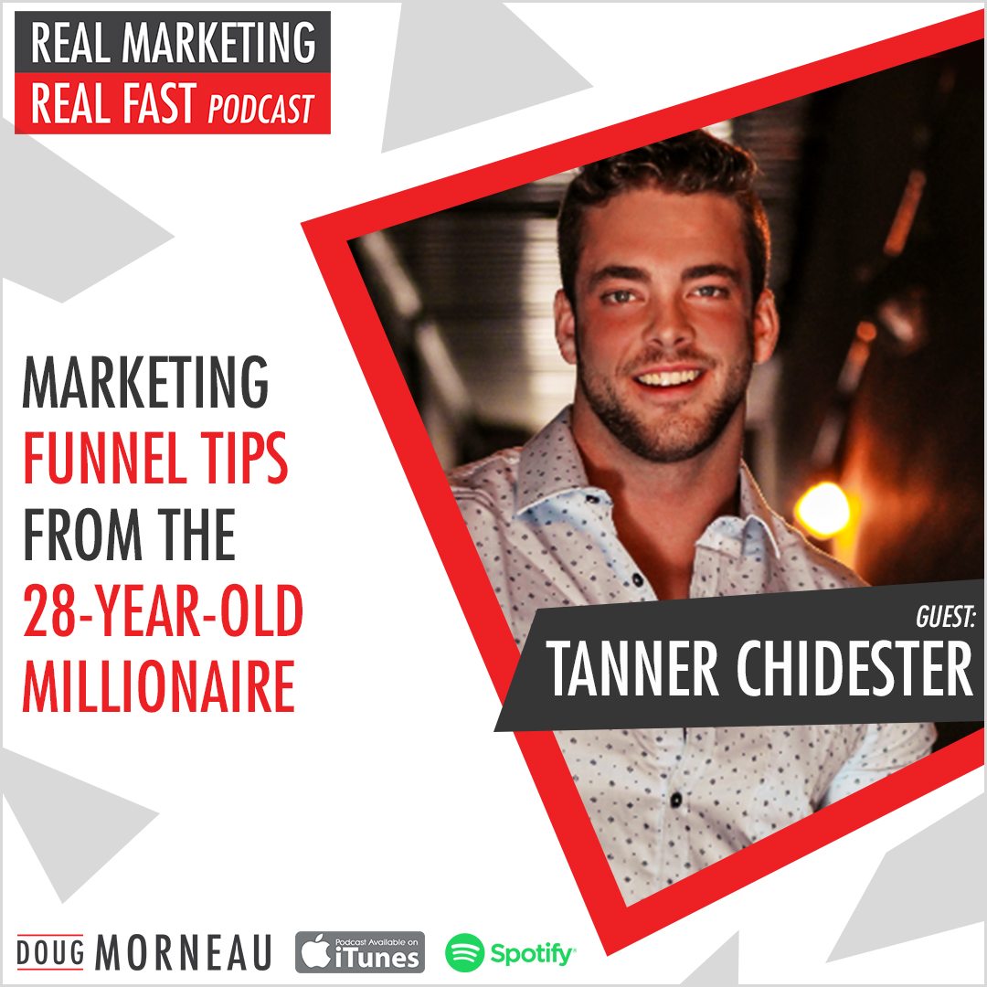 TANNER CHIDESTER - MARKETING FUNNEL TIPS FROM THE 28-YEAR-OLD MILLIONAIRE - DOUG MORNEAU - REAL MARKETING REAL FAST PODCAST