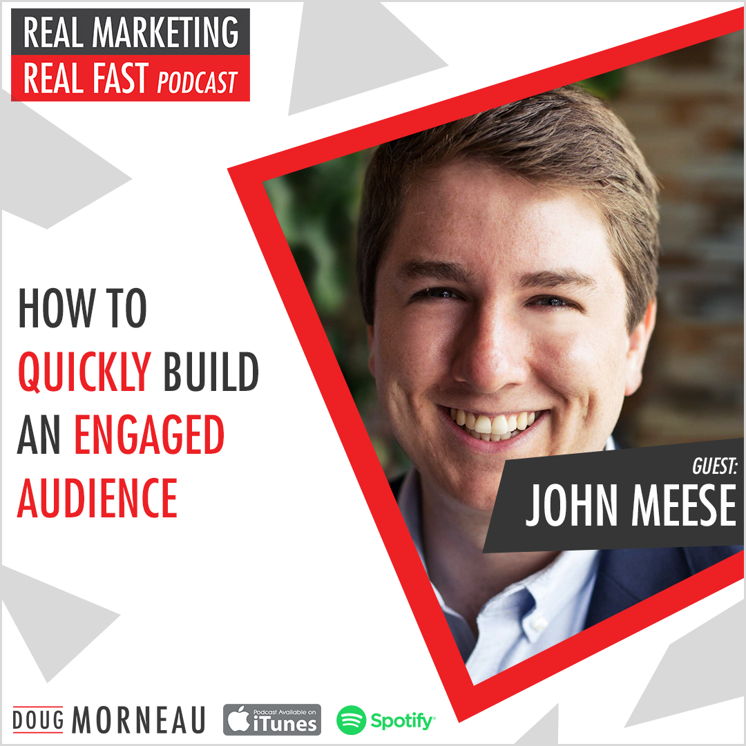 JOHN MEESE - HOW TO QUICKLY BUILD AN ENGAGED AUDIENCE - DOUG MORNEAU - REAL MARKETING REAL FAST PODCAST