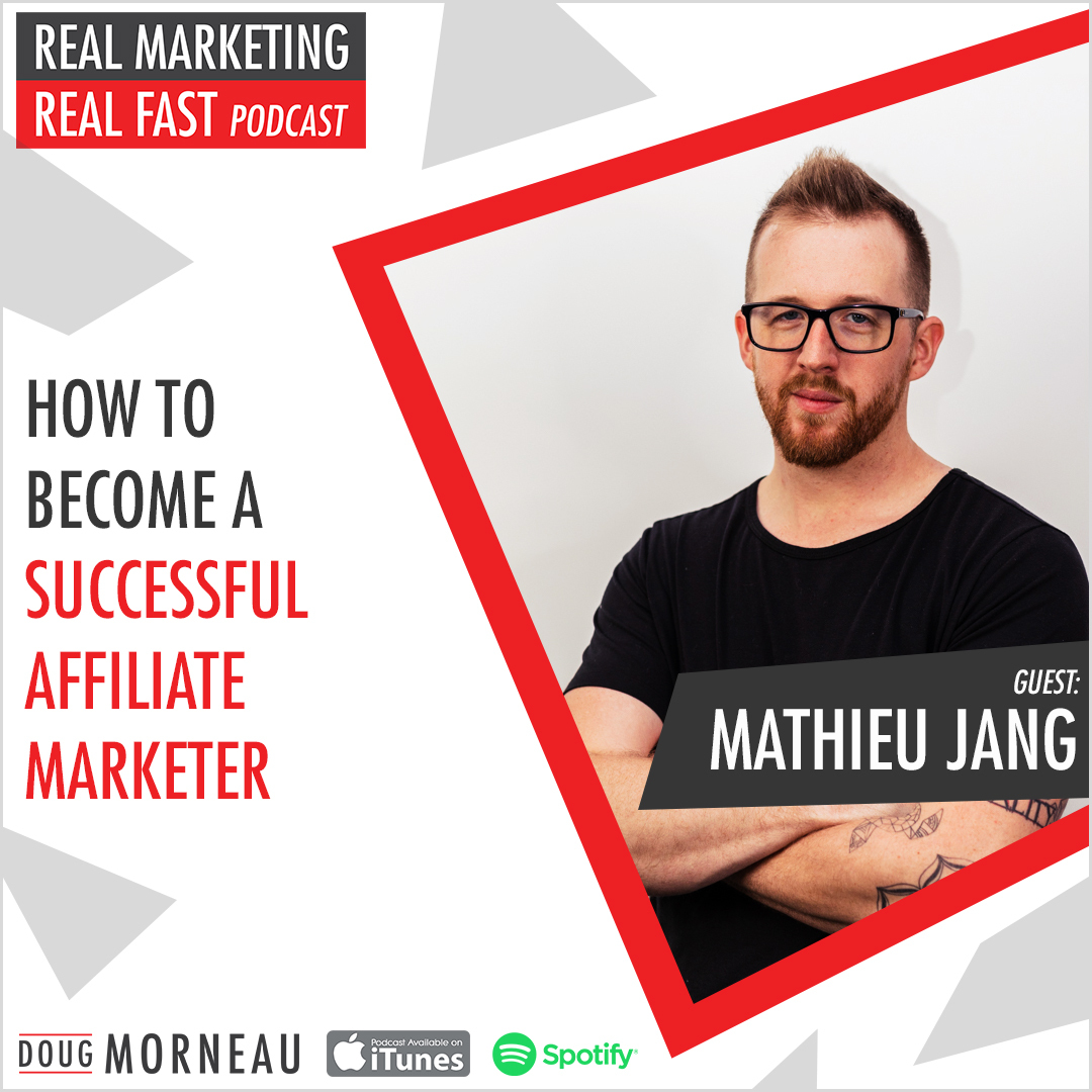 MATHIEU JANG - HOW TO BECOME A SUCCESSFUL AFFILIATE MARKETER - DOUG MORNEAU - REAL MARKETING REAL FAST PODCAST