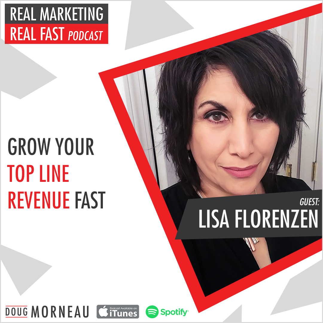 LISA FLORENZEN – GROW YOUR TOP LINE REVENUE FAST - DOUG MORNEAU - REAL MARKETING REAL FAST PODCAST