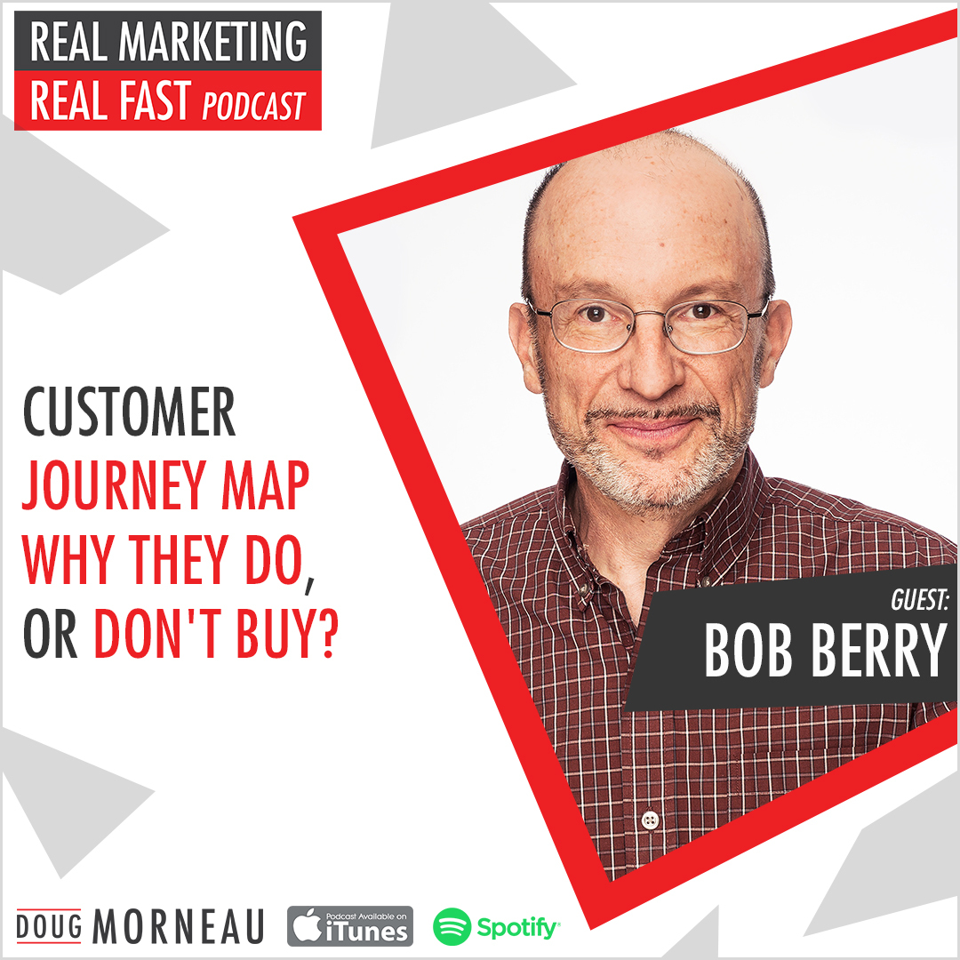 BOB BERRY - CUSTOMER JOURNEY MAP, WHY THEY DO, OR DON'T BUY - DOUG MORNEAU - REAL MARKETING REAL FAST PODCAST