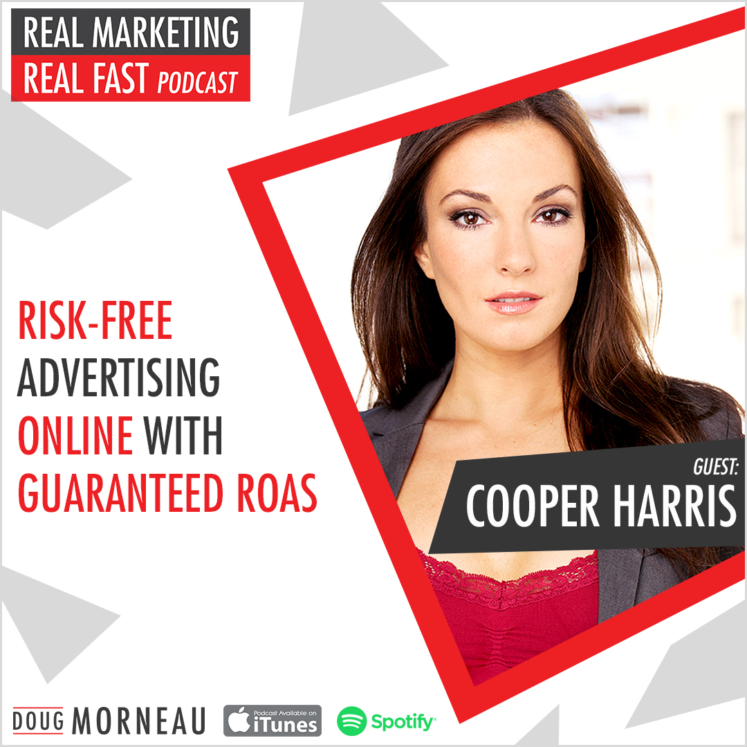 COOPER HARRIS - RISK FREE ADVERTISING ONLINE WITH GUARANTEED ROAS - DOUG MORNEAU - REAL MARKETING REAL FAST PODCAST
